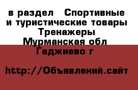  в раздел : Спортивные и туристические товары » Тренажеры . Мурманская обл.,Гаджиево г.